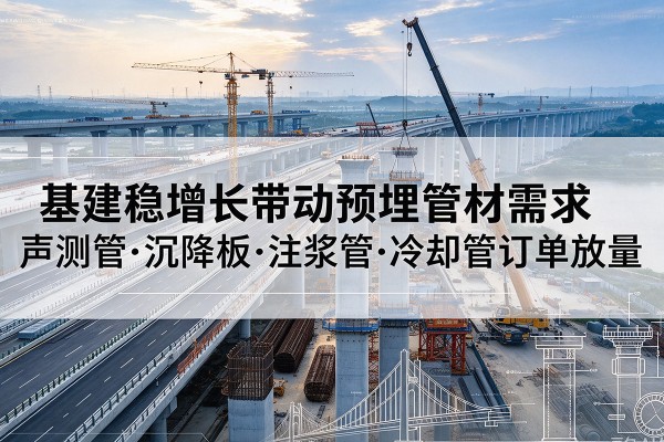 道真基建稳增长带动预埋监测管材需求，声测管、沉降板、注浆管订单持续放量
